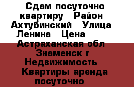 Сдам посуточно квартиру › Район ­ Ахтубинский › Улица ­ Ленина › Цена ­ 500 - Астраханская обл., Знаменск г. Недвижимость » Квартиры аренда посуточно   